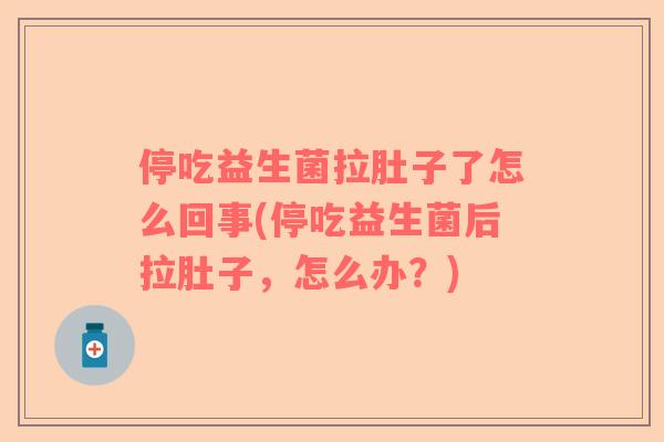 停吃益生菌拉肚子了怎么回事(停吃益生菌后拉肚子，怎么办？)