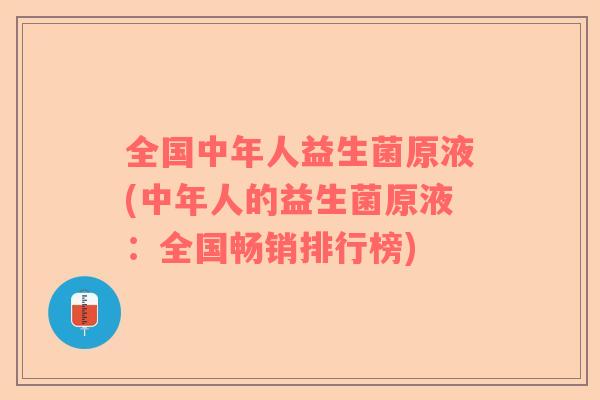 全国中年人益生菌原液(中年人的益生菌原液：全国畅销排行榜)