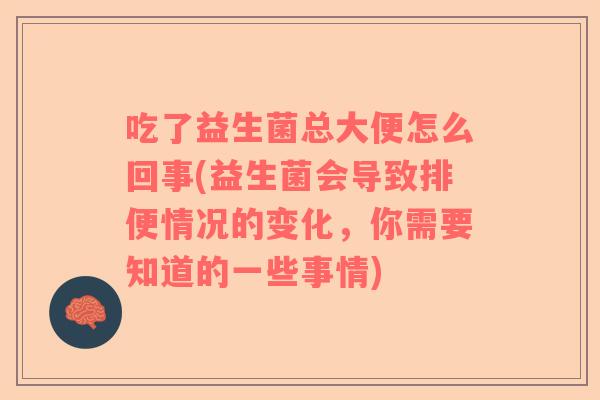 吃了益生菌总大便怎么回事(益生菌会导致排便情况的变化，你需要知道的一些事情)
