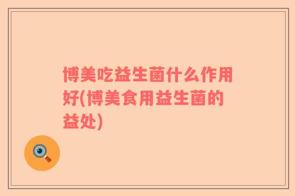 博美吃益生菌什么作用好(博美食用益生菌的益处)