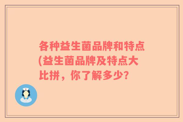 各种益生菌品牌和特点(益生菌品牌及特点大比拼，你了解多少？