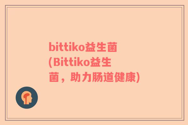 bittiko益生菌(Bittiko益生菌，助力肠道健康)