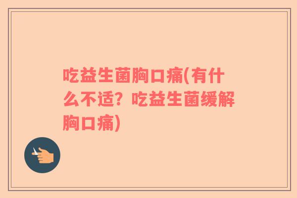 吃益生菌胸口痛(有什么不适？吃益生菌缓解胸口痛)