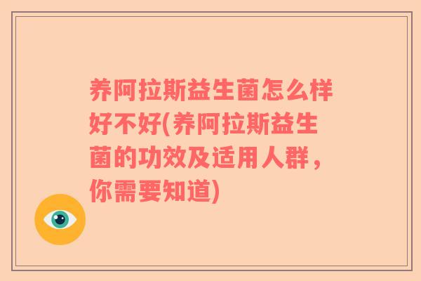 养阿拉斯益生菌怎么样好不好(养阿拉斯益生菌的功效及适用人群，你需要知道)