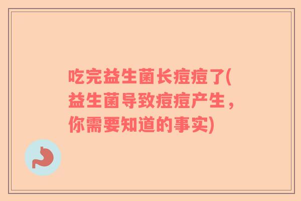 吃完益生菌长痘痘了(益生菌导致痘痘产生，你需要知道的事实)
