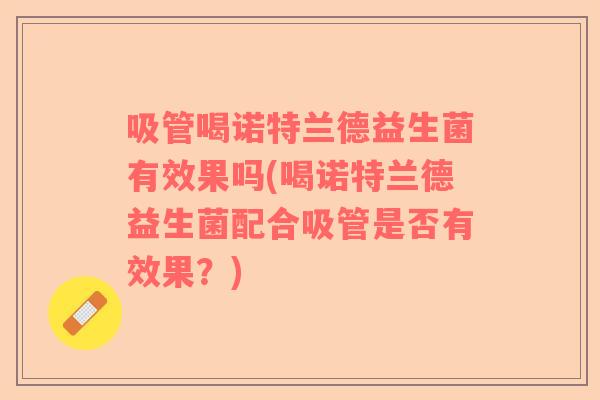 吸管喝诺特兰德益生菌有效果吗(喝诺特兰德益生菌配合吸管是否有效果？)