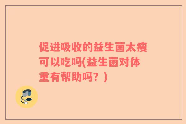 促进吸收的益生菌太瘦可以吃吗(益生菌对体重有帮助吗？)