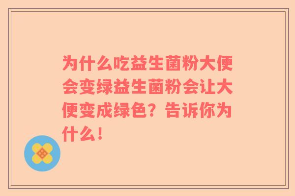 为什么吃益生菌粉大便会变绿益生菌粉会让大便变成绿色？告诉你为什么！
