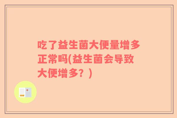 吃了益生菌大便量增多正常吗(益生菌会导致大便增多？)