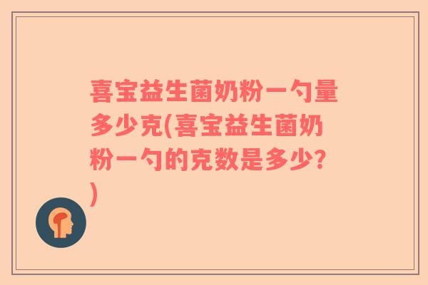 喜宝益生菌奶粉一勺量多少克(喜宝益生菌奶粉一勺的克数是多少？)