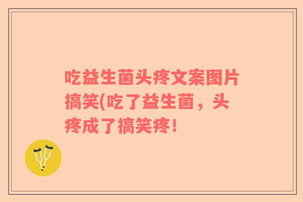 吃益生菌头疼文案图片搞笑(吃了益生菌，头疼成了搞笑疼！