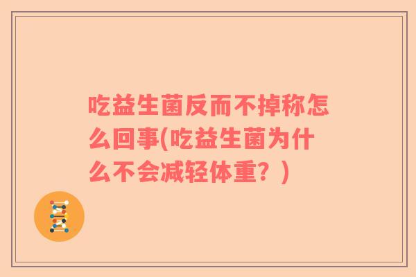 吃益生菌反而不掉称怎么回事(吃益生菌为什么不会减轻体重？)