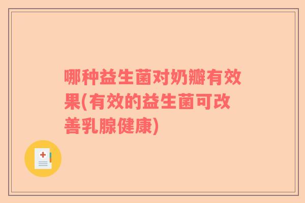 哪种益生菌对奶瓣有效果(有效的益生菌可改善乳腺健康)