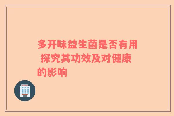 多开味益生菌是否有用 探究其功效及对健康的影响 多开味益生菌是否有用 探究其功效及对健康的影响