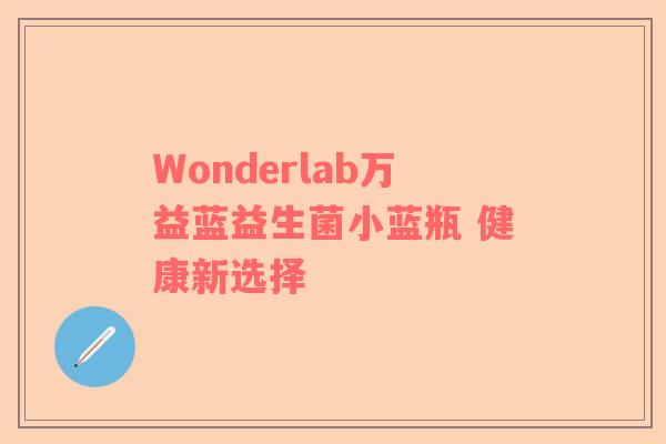 Wonderlab万益蓝益生菌小蓝瓶 健康新选择 Wonderlab万益蓝益生菌小蓝瓶 健康新选择