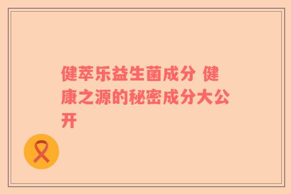 健萃乐益生菌成分 健康之源的秘密成分大公开