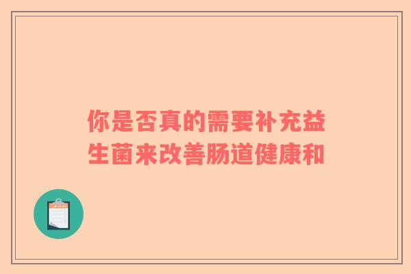 你是否真的需要补充益生菌来改善肠道健康和
