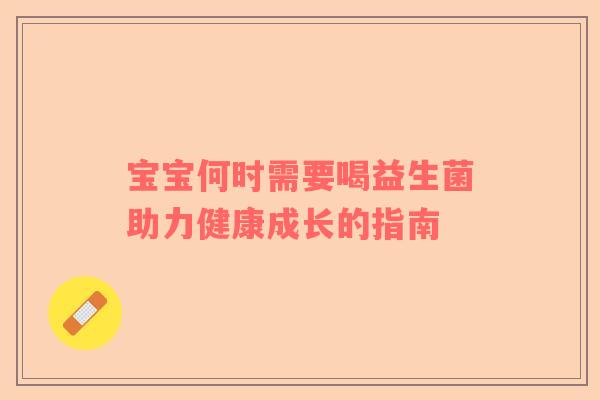 宝宝何时需要喝益生菌助力健康成长的指南