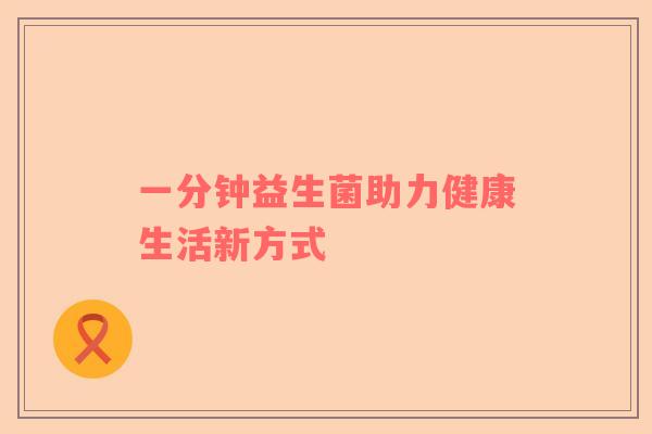 一分钟益生菌助力健康生活新方式