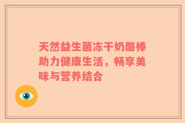 天然益生菌冻干奶酪棒助力健康生活，畅享美味与营养结合