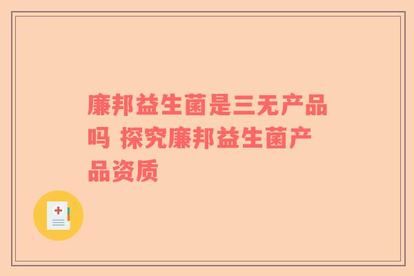 廉邦益生菌是三无产品吗 探究廉邦益生菌产品资质