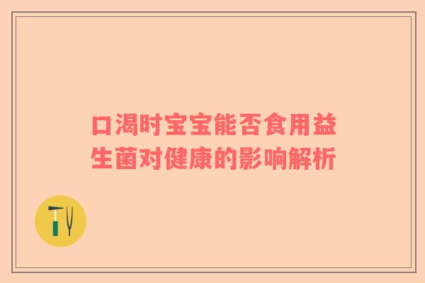 口渴时宝宝能否食用益生菌对健康的影响解析