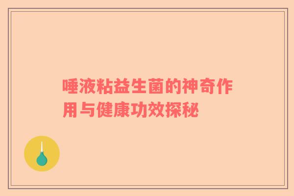 唾液粘益生菌的神奇作用与健康功效探秘