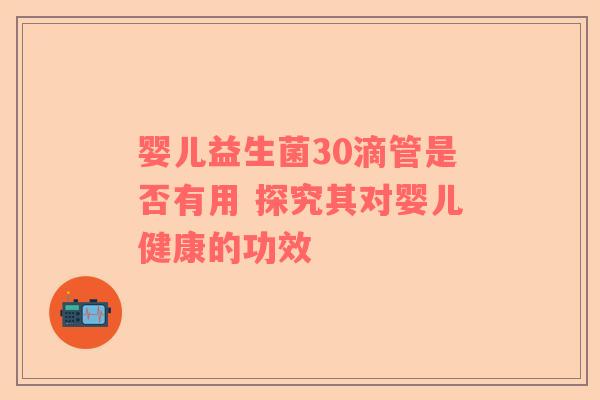 婴儿益生菌30滴管是否有用 探究其对婴儿健康的功效