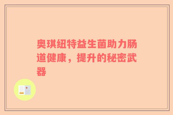 奥琪纽特益生菌助力肠道健康，提升的秘密武器