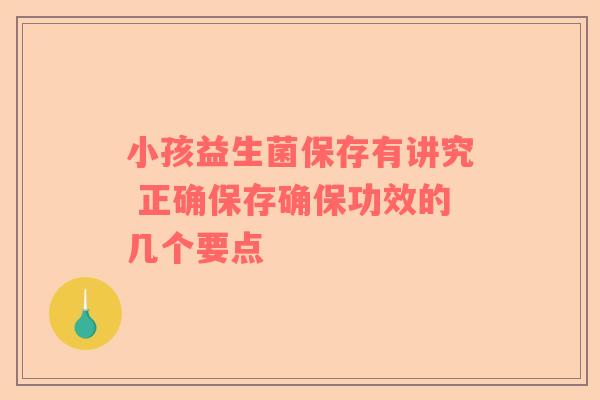 小孩益生菌保存有讲究 正确保存确保功效的几个要点