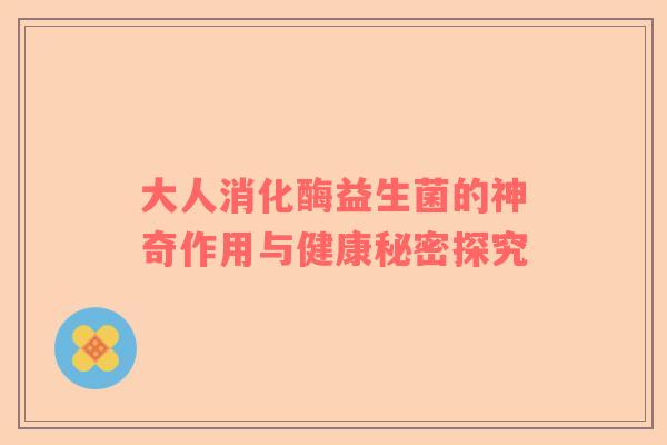 大人消化酶益生菌的神奇作用与健康秘密探究