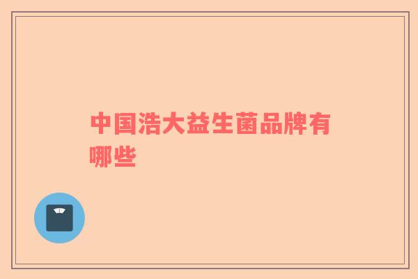 中国浩大益生菌品牌有哪些