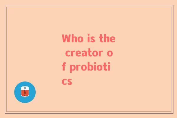 Who is the creator of probiotics