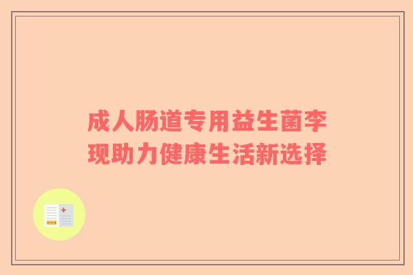 成人肠道专用益生菌李现助力健康生活新选择