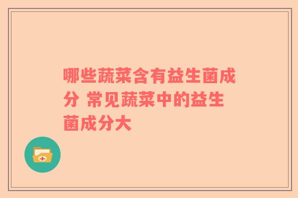 哪些蔬菜含有益生菌成分 常见蔬菜中的益生菌成分大