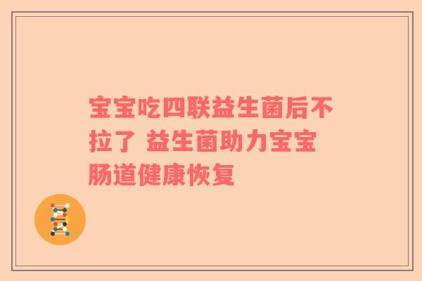 宝宝吃四联益生菌后不拉了 益生菌助力宝宝肠道健康恢复