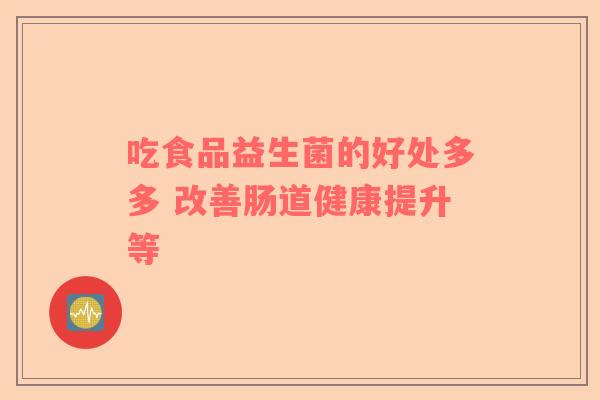吃食品益生菌的好处多多 改善肠道健康提升等