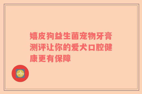嬉皮狗益生菌宠物牙膏测评让你的爱犬口腔健康更有保障