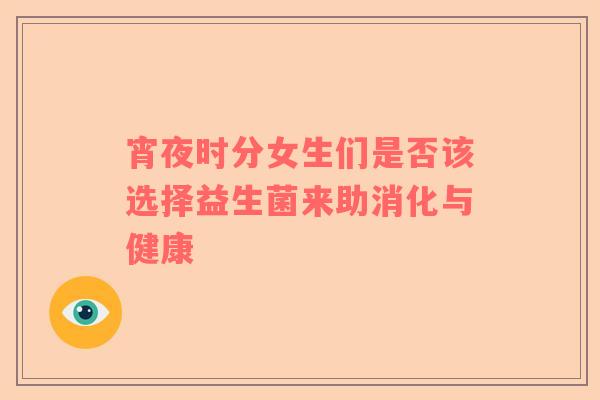 宵夜时分女生们是否该选择益生菌来助消化与健康