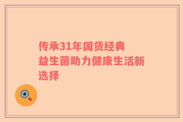 传承31年国货经典 益生菌助力健康生活新选择