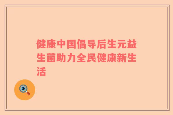 健康中国倡导后生元益生菌助力全民健康新生活