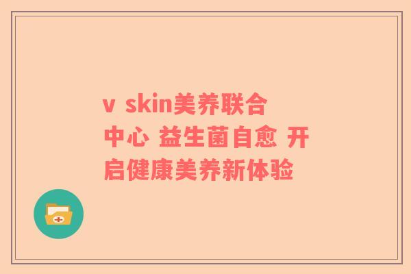 v skin美养联合中心 益生菌自愈 开启健康美养新体验