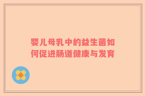 婴儿母乳中的益生菌如何促进肠道健康与发育
