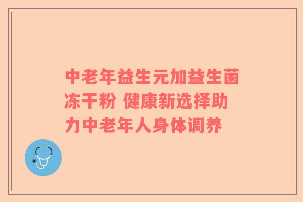 中老年益生元加益生菌冻干粉 健康新选择助力中老年人身体调养