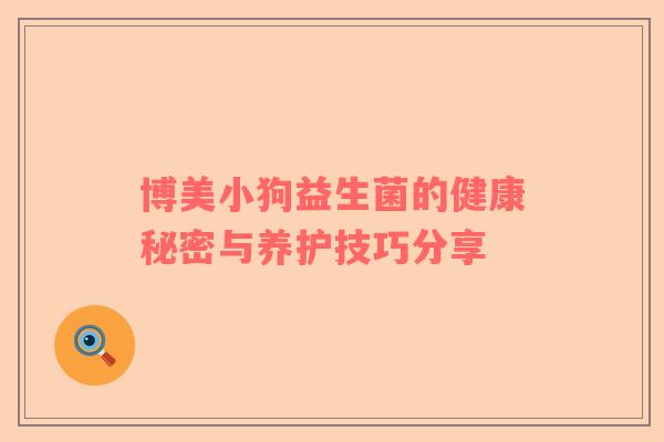 博美小狗益生菌的健康秘密与养护技巧分享