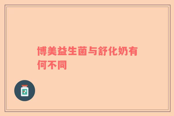 博美益生菌与舒化奶有何不同