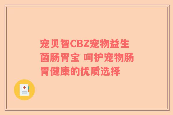 宠贝智CBZ宠物益生菌肠胃宝 呵护宠物肠胃健康的优质选择