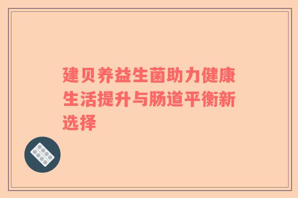 建贝养益生菌助力健康生活提升与肠道平衡新选择