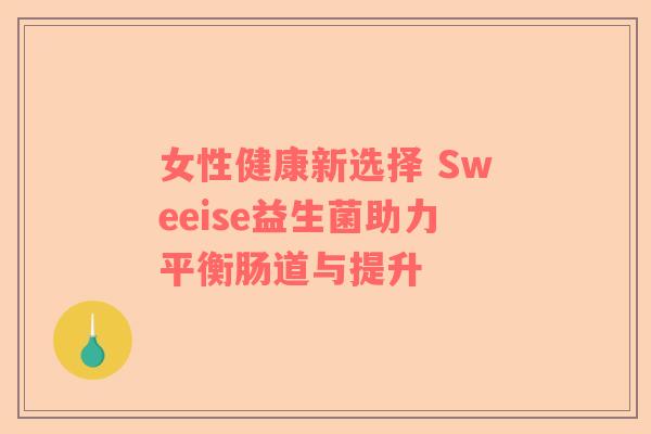 女性健康新选择 Sweeise益生菌助力平衡肠道与提升