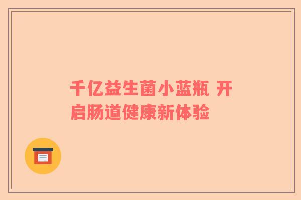 千亿益生菌小蓝瓶 开启肠道健康新体验